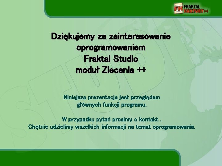 Dziękujemy za zainteresowanie oprogramowaniem Fraktal Studio moduł Zlecenia ++ Niniejsza prezentacja jest przeglądem głównych