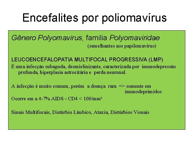 Encefalites por poliomavírus Gênero Polyomavirus, familia Polyomaviridae (semelhantes aos papilomavírus) LEUCOENCEFALOPATIA MULTIFOCAL PROGRESSIVA (LMP)