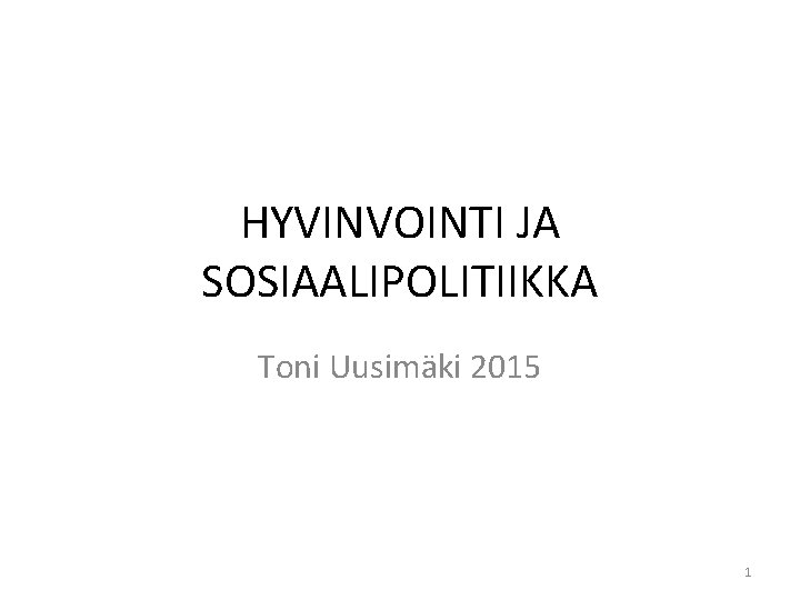 HYVINVOINTI JA SOSIAALIPOLITIIKKA Toni Uusimäki 2015 1 