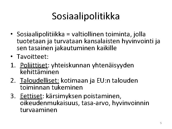 Sosiaalipolitikka • Sosiaalipolitiikka = valtiollinen toiminta, jolla tuotetaan ja turvataan kansalaisten hyvinvointi ja sen