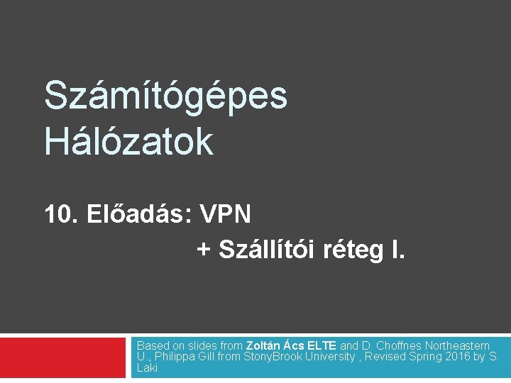 Számítógépes Hálózatok 10. Előadás: VPN + Szállítói réteg I. Based on slides from Zoltán