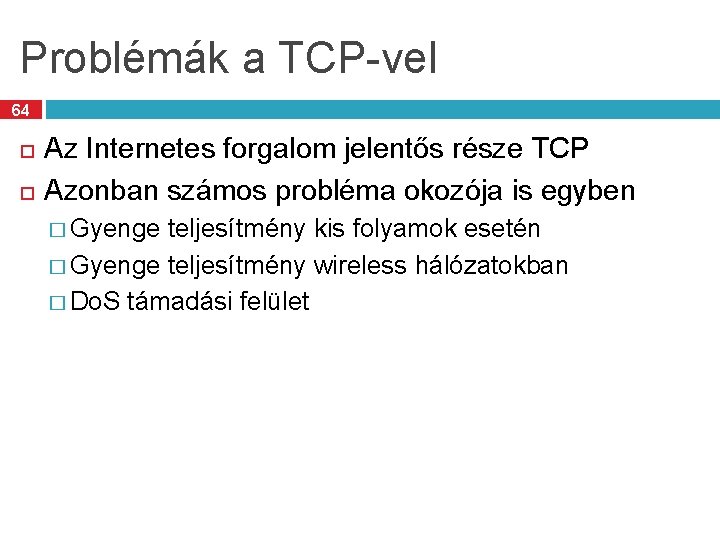 Problémák a TCP-vel 64 Az Internetes forgalom jelentős része TCP Azonban számos probléma okozója