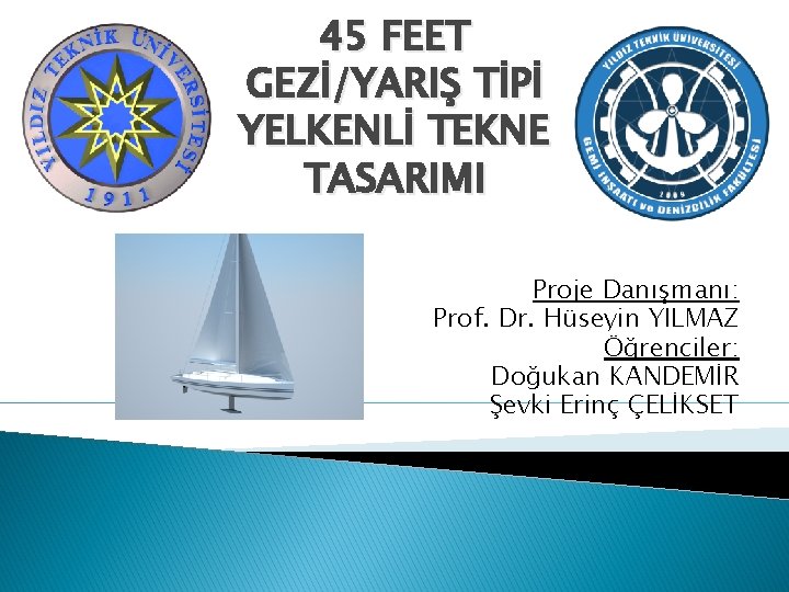 45 FEET GEZİ/YARIŞ TİPİ YELKENLİ TEKNE TASARIMI Proje Danışmanı: Prof. Dr. Hüseyin YILMAZ Öğrenciler: