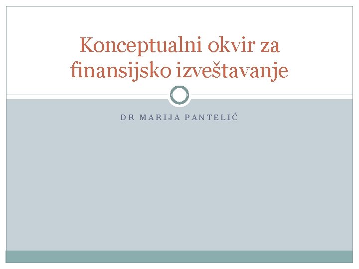 Konceptualni okvir za finansijsko izveštavanje DR MARIJA PANTELIĆ 