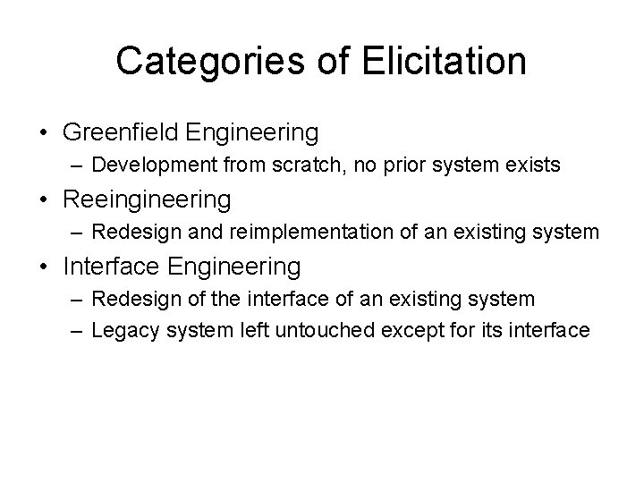 Categories of Elicitation • Greenfield Engineering – Development from scratch, no prior system exists