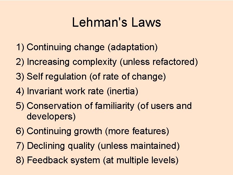 Lehman's Laws 1) Continuing change (adaptation) 2) Increasing complexity (unless refactored) 3) Self regulation