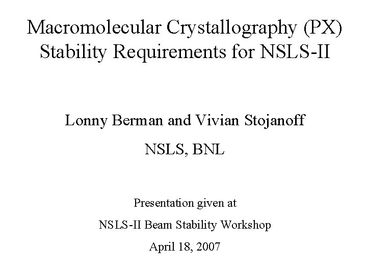 Macromolecular Crystallography (PX) Stability Requirements for NSLS-II Lonny Berman and Vivian Stojanoff NSLS, BNL