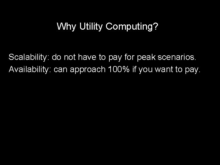 Why Utility Computing? Scalability: do not have to pay for peak scenarios. Availability: can