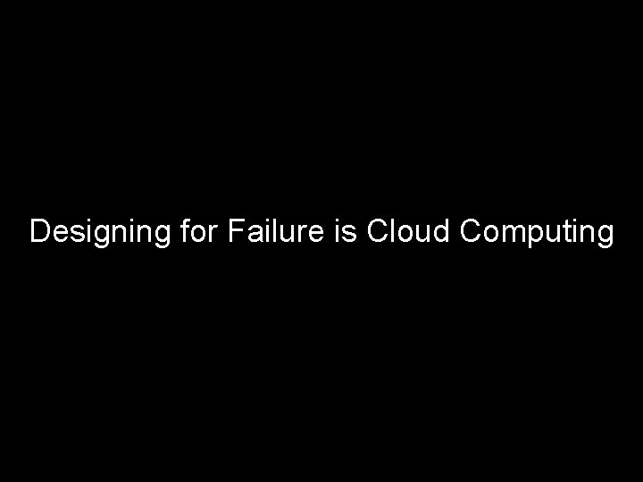 Designing for Failure is Cloud Computing 