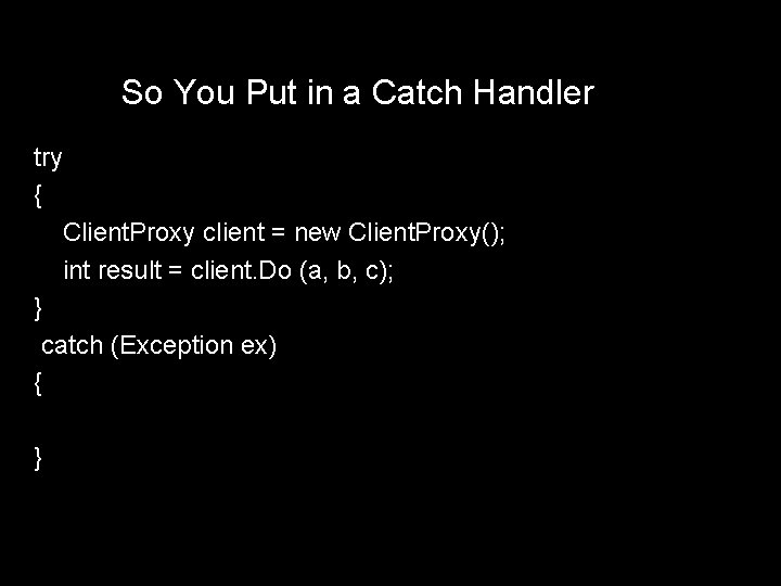 So You Put in a Catch Handler try { Client. Proxy client = new