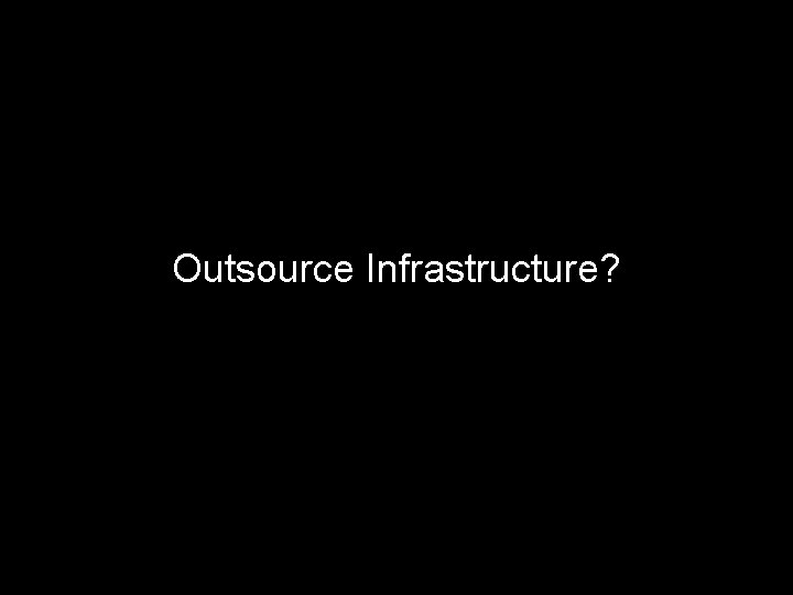 Outsource Infrastructure? 