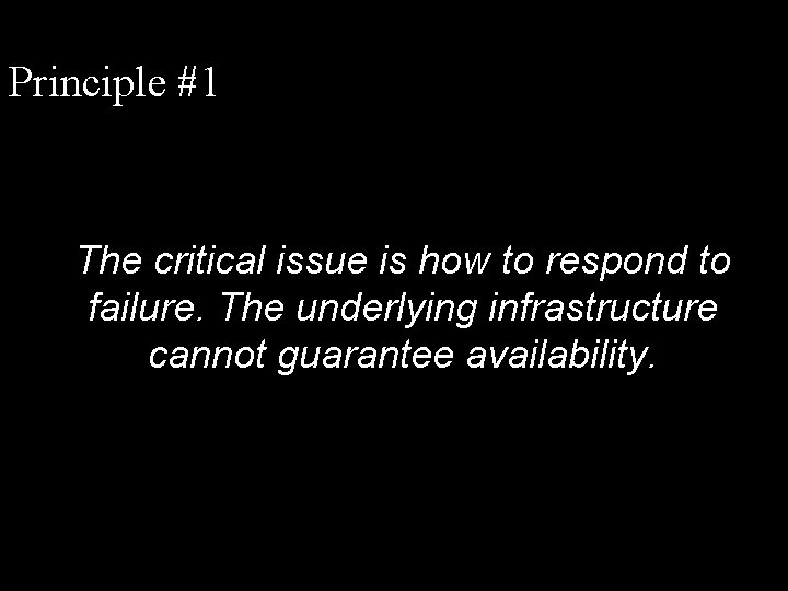 Principle #1 The critical issue is how to respond to failure. The underlying infrastructure