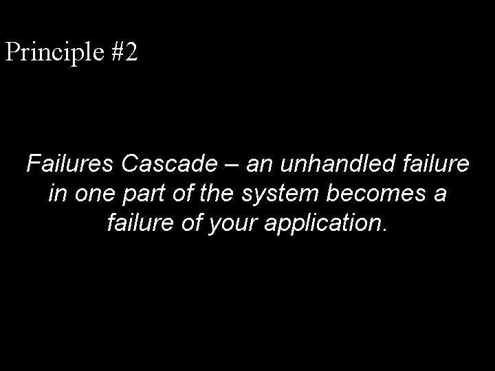 Principle #2 Failures Cascade – an unhandled failure in one part of the system