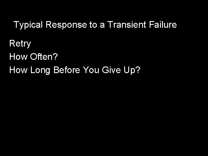 Typical Response to a Transient Failure Retry How Often? How Long Before You Give