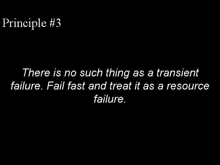 Principle #3 There is no such thing as a transient failure. Fail fast and