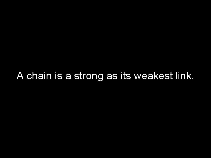 A chain is a strong as its weakest link. 