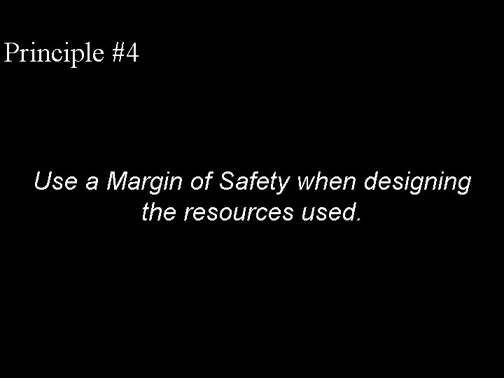 Principle #4 Use a Margin of Safety when designing the resources used. 