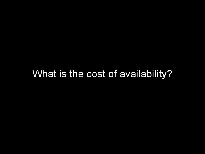 What is the cost of availability? 