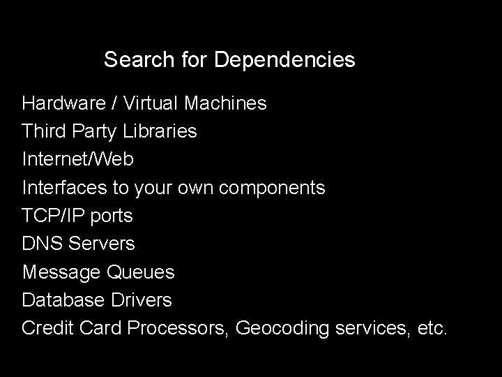 Search for Dependencies Hardware / Virtual Machines Third Party Libraries Internet/Web Interfaces to your