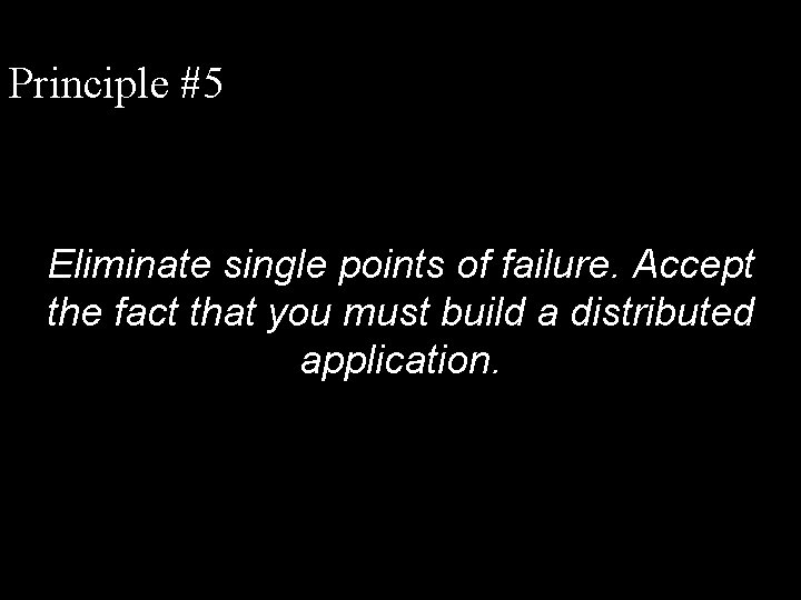 Principle #5 Eliminate single points of failure. Accept the fact that you must build