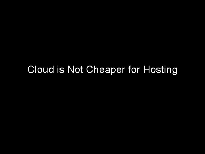Cloud is Not Cheaper for Hosting 