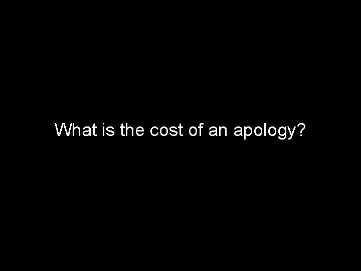 What is the cost of an apology? 