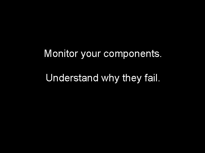 Monitor your components. Understand why they fail. 