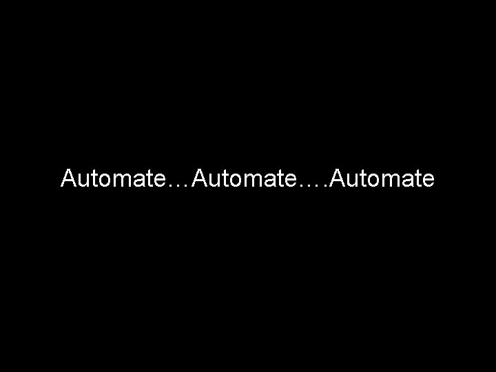 Automate…. Automate 