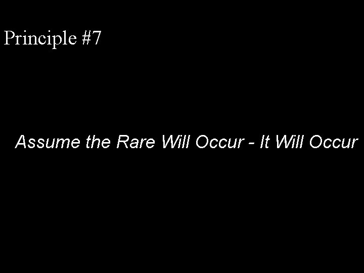 Principle #7 Assume the Rare Will Occur - It Will Occur 