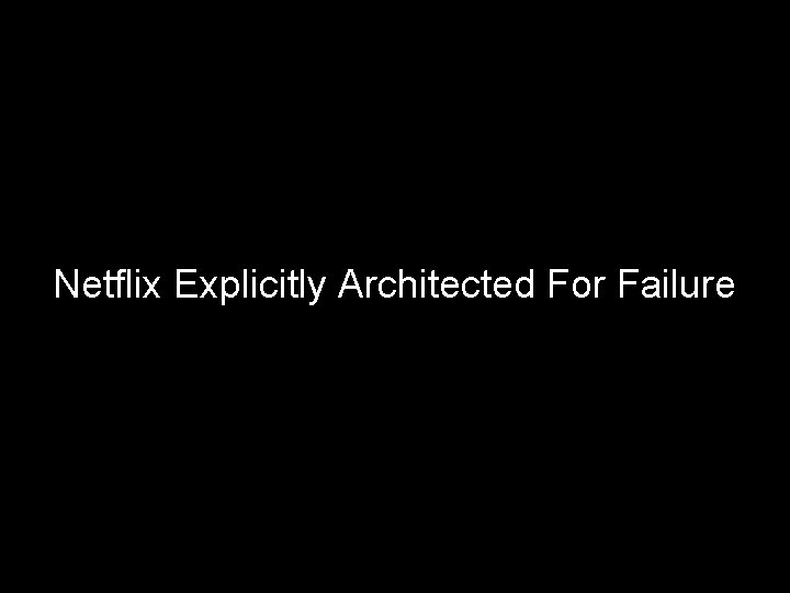 Netflix Explicitly Architected For Failure 