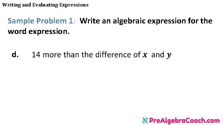 Writing and Evaluating Expressions Sample Problem 1: Write an algebraic expression for the word Writing and Evaluating Expressions Sample Problem 1: Write an algebraic expression for the word