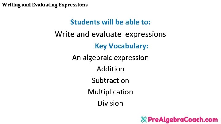 Writing and Evaluating Expressions Students will be able to: Write and evaluate expressions Key Writing and Evaluating Expressions Students will be able to: Write and evaluate expressions Key
