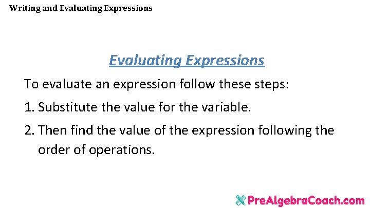 Writing and Evaluating Expressions To evaluate an expression follow these steps: 1. Substitute the Writing and Evaluating Expressions To evaluate an expression follow these steps: 1. Substitute the