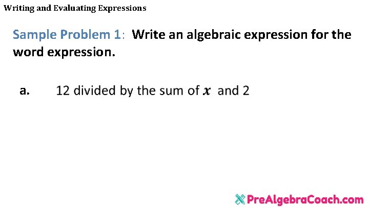 Writing and Evaluating Expressions Sample Problem 1: Write an algebraic expression for the word Writing and Evaluating Expressions Sample Problem 1: Write an algebraic expression for the word