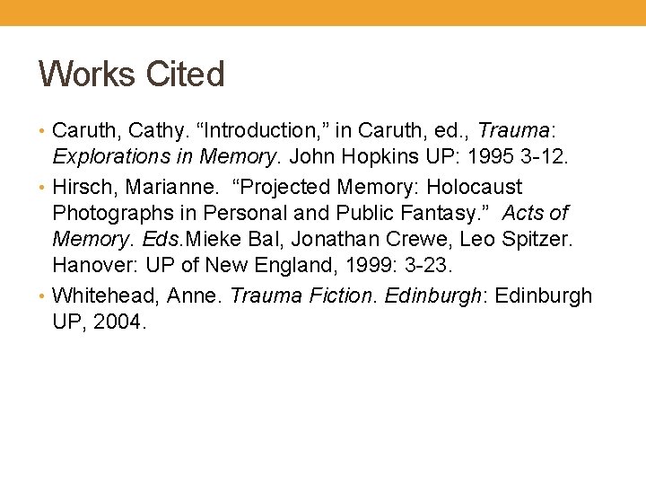 Works Cited • Caruth, Cathy. “Introduction, ” in Caruth, ed. , Trauma: Explorations in