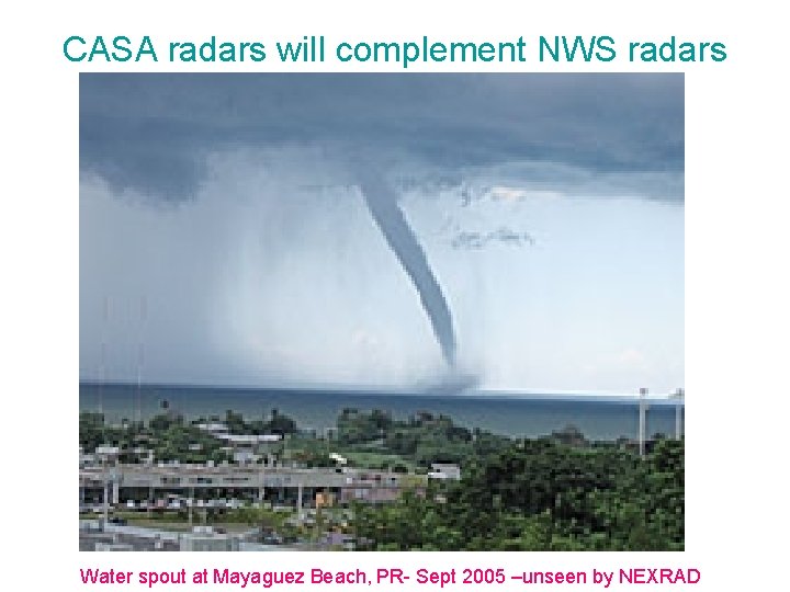 CASA radars will complement NWS radars Water spout at Mayaguez Beach, PR- Sept 2005