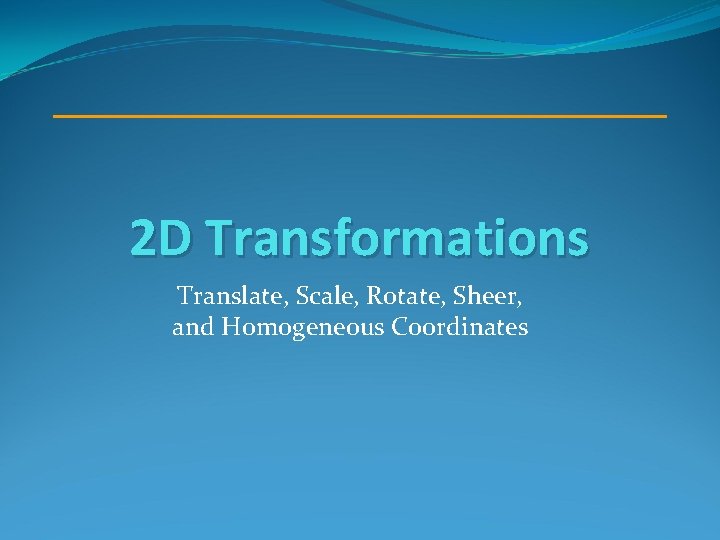 2 D Transformations Translate, Scale, Rotate, Sheer, and Homogeneous Coordinates 