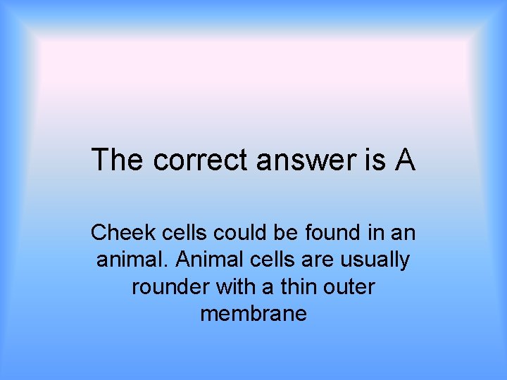 The correct answer is A Cheek cells could be found in an animal. Animal