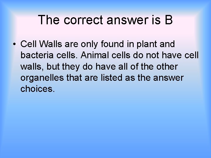 The correct answer is B • Cell Walls are only found in plant and