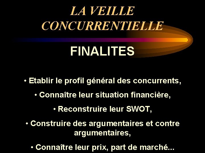 LA VEILLE CONCURRENTIELLE FINALITES • Etablir le profil général des concurrents, • Connaître leur