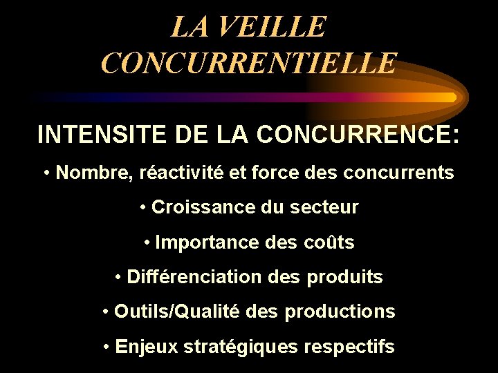 LA VEILLE CONCURRENTIELLE INTENSITE DE LA CONCURRENCE: • Nombre, réactivité et force des concurrents