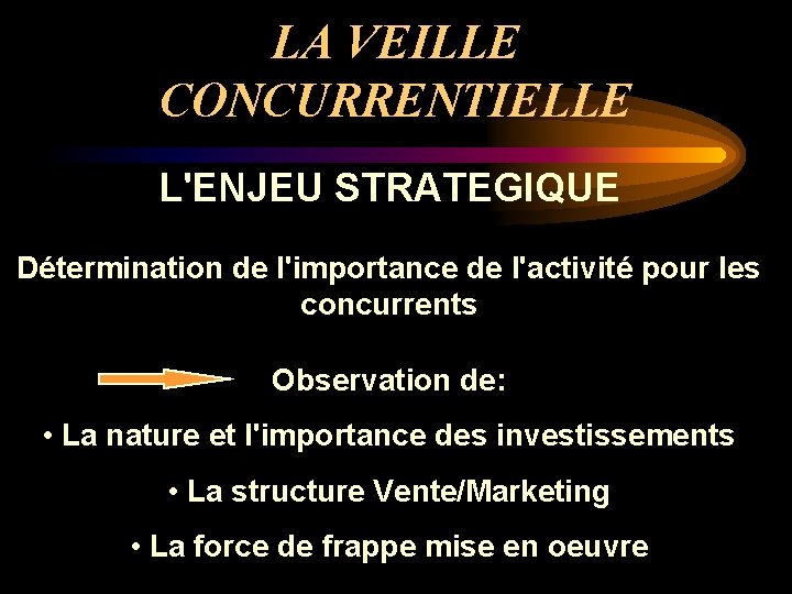 LA VEILLE CONCURRENTIELLE L'ENJEU STRATEGIQUE Détermination de l'importance de l'activité pour les concurrents Observation