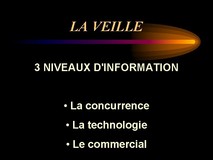 LA VEILLE 3 NIVEAUX D'INFORMATION • La concurrence • La technologie • Le commercial