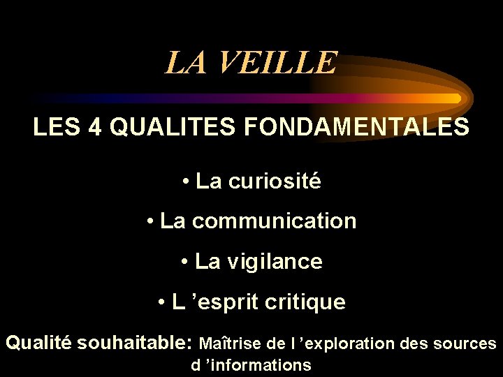 LA VEILLE LES 4 QUALITES FONDAMENTALES • La curiosité • La communication • La