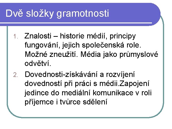 Dvě složky gramotnosti Znalosti – historie médií, principy fungování, jejich společenská role. Možné zneužití.