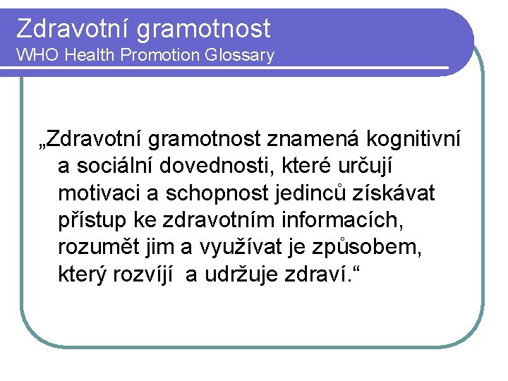 Zdravotní gramotnost WHO Health Promotion Glossary „Zdravotní gramotnost znamená kognitivní a sociální dovednosti, které