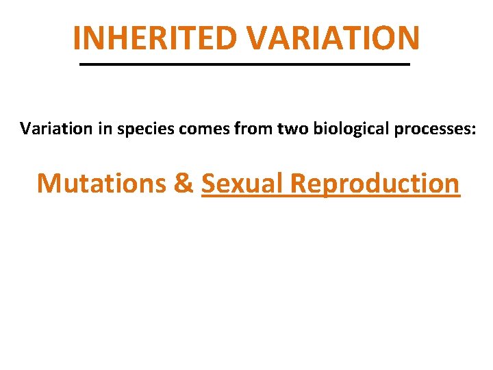 INHERITED VARIATION Variation in species comes from two biological processes: Mutations & Sexual Reproduction