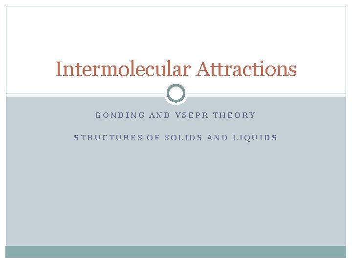 Intermolecular Attractions BONDING AND VSEPR THEORY STRUCTURES OF SOLIDS AND LIQUIDS 
