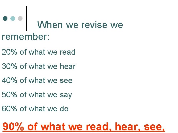 When we revise we remember: 20% of what we read 30% of what we