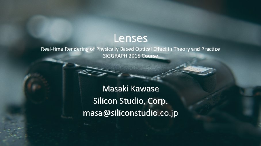 Lenses Real-time Rendering of Physically Based Optical Effect in Theory and Practice SIGGRAPH 2015